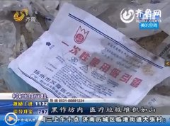 济南:黑作坊医疗垃圾堆成山 被用来制作玩具等物品中国网山东淄